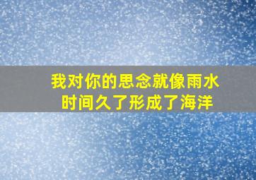 我对你的思念就像雨水 时间久了形成了海洋